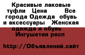 Красивые лаковые туфли › Цена ­ 15 - Все города Одежда, обувь и аксессуары » Женская одежда и обувь   . Ингушетия респ.